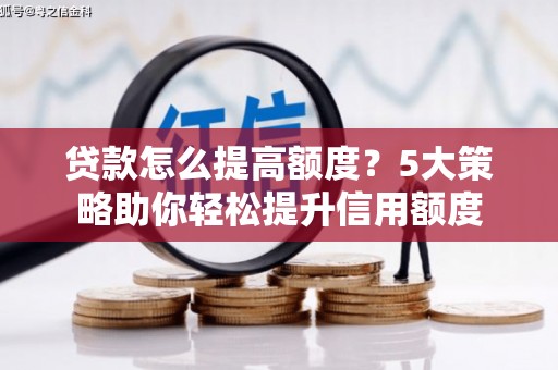 唐山贷款怎么提高额度？5大策略助你轻松提升信用额度
