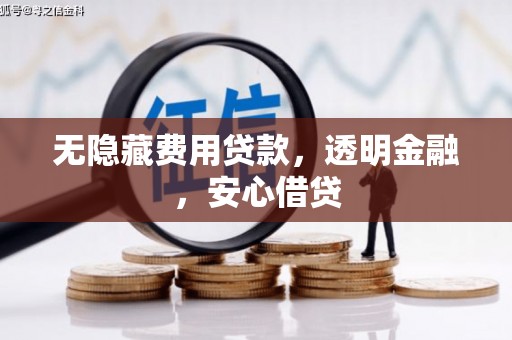唐山无隐藏费用贷款，透明金融，安心借贷