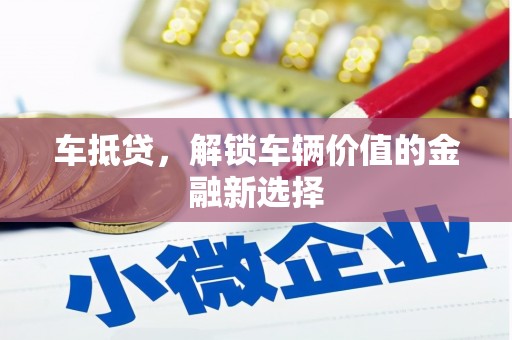 唐山车抵贷，解锁车辆价值的金融新选择