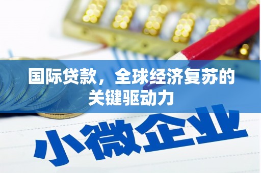 唐山国际贷款，全球经济复苏的关键驱动力