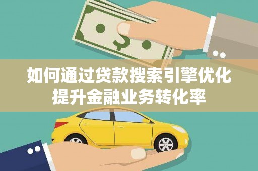 唐山如何通过贷款搜索引擎优化提升金融业务转化率