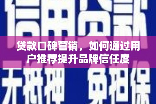 唐山贷款口碑营销，如何通过用户推荐提升品牌信任度