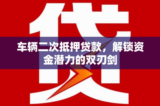 唐山车辆二次抵押贷款，解锁资金潜力的双刃剑