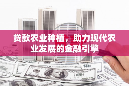 唐山贷款农业种植，助力现代农业发展的金融引擎