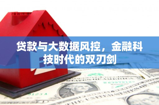 唐山贷款与大数据风控，金融科技时代的双刃剑