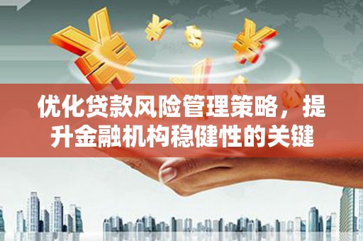 唐山优化贷款风险管理策略，提升金融机构稳健性的关键