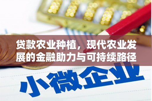 唐山贷款农业种植，现代农业发展的金融助力与可持续路径