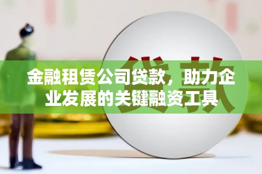 唐山金融租赁公司贷款，助力企业发展的关键融资工具