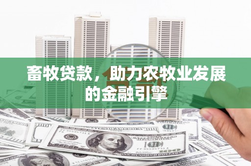 唐山畜牧贷款，助力农牧业发展的金融引擎