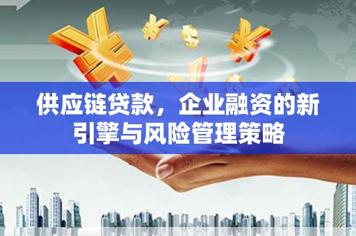 唐山供应链贷款，企业融资的新引擎与风险管理策略