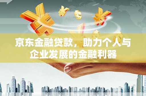 唐山京东金融贷款，助力个人与企业发展的金融利器