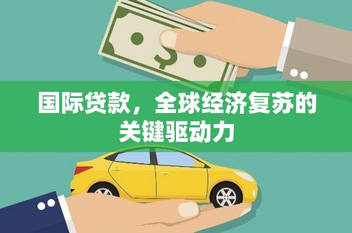 唐山国际贷款，全球经济复苏的关键驱动力