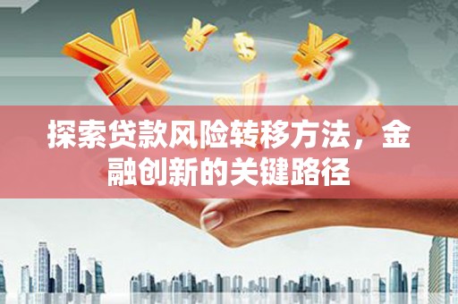 唐山探索贷款风险转移方法，金融创新的关键路径