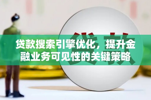 唐山贷款搜索引擎优化，提升金融业务可见性的关键策略