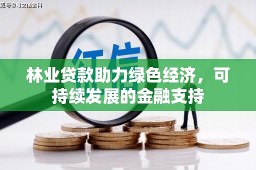 唐山林业贷款助力绿色经济，可持续发展的金融支持