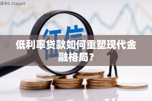 唐山低利率贷款如何重塑现代金融格局？