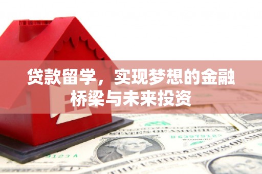 唐山贷款留学，实现梦想的金融桥梁与未来投资