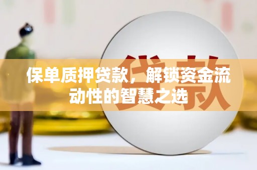 唐山保单质押贷款，解锁资金流动性的智慧之选