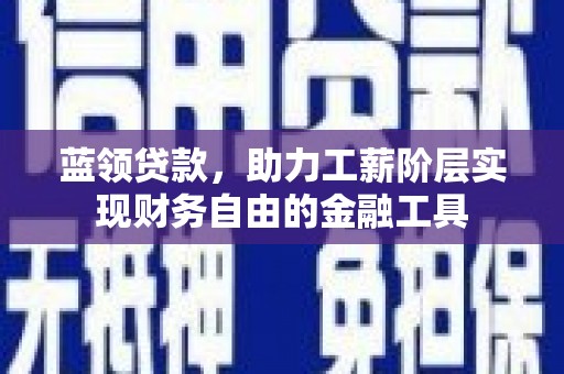 唐山蓝领贷款，助力工薪阶层实现财务自由的金融工具