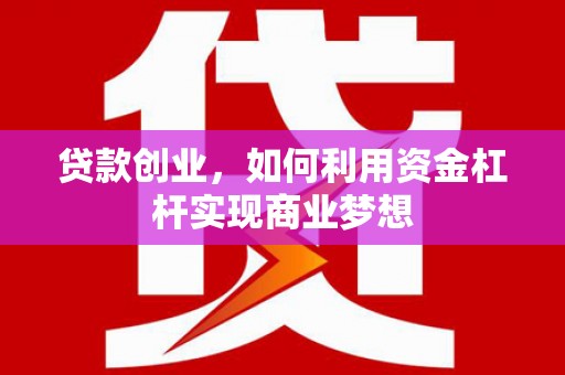 唐山贷款创业，如何利用资金杠杆实现商业梦想