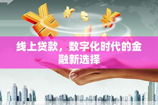 唐山线上贷款，数字化时代的金融新选择