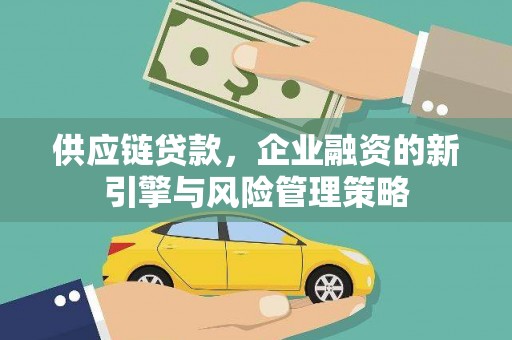 唐山供应链贷款，企业融资的新引擎与风险管理策略