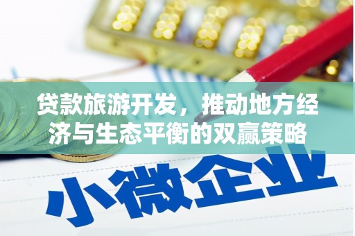 唐山贷款旅游开发，推动地方经济与生态平衡的双赢策略