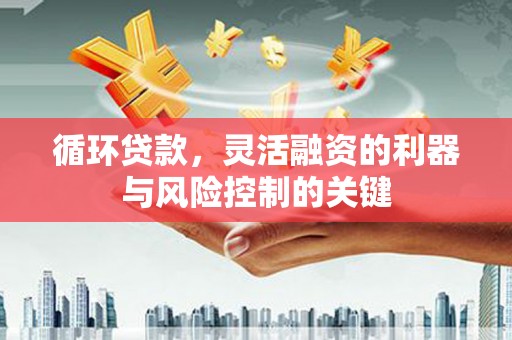 唐山循环贷款，灵活融资的利器与风险控制的关键