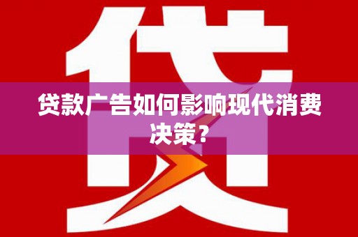 唐山贷款广告如何影响现代消费决策？