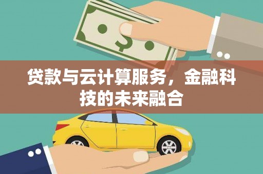 唐山贷款与云计算服务，金融科技的未来融合