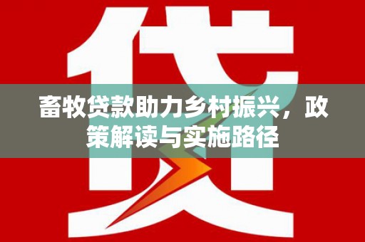 唐山畜牧贷款助力乡村振兴，政策解读与实施路径