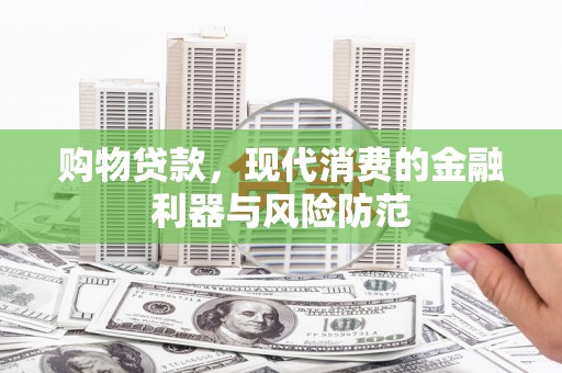 唐山购物贷款，现代消费的金融利器与风险防范