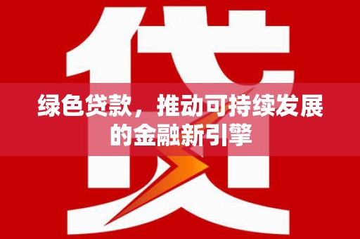 唐山绿色贷款，推动可持续发展的金融新引擎