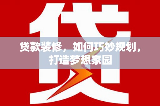 唐山贷款装修，如何巧妙规划，打造梦想家园