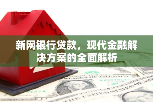 唐山新网银行贷款，现代金融解决方案的全面解析