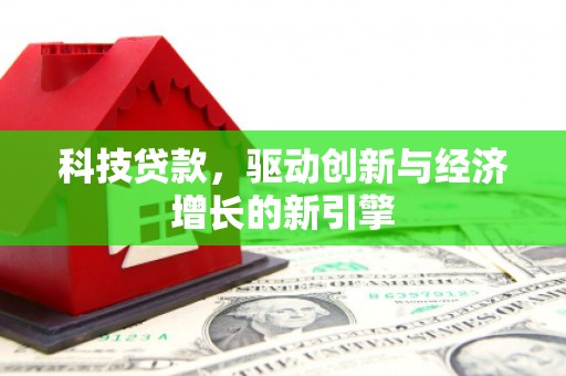 唐山科技贷款，驱动创新与经济增长的新引擎
