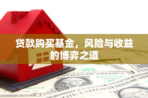唐山贷款购买基金，风险与收益的博弈之道