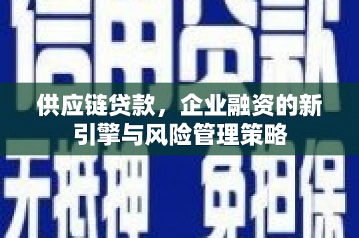 唐山供应链贷款，企业融资的新引擎与风险管理策略