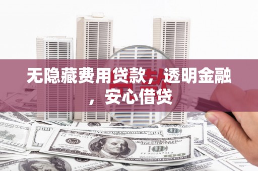 唐山无隐藏费用贷款，透明金融，安心借贷