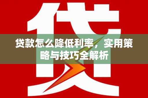 唐山贷款怎么降低利率，实用策略与技巧全解析