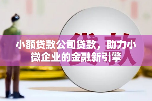唐山小额贷款公司贷款，助力小微企业的金融新引擎