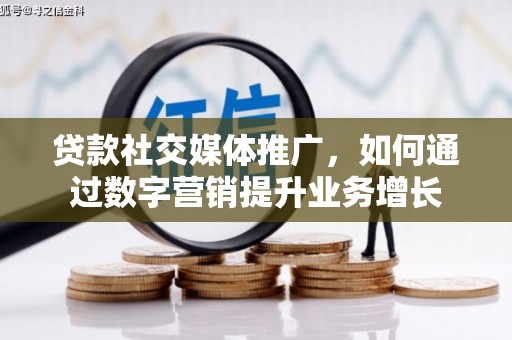 唐山贷款社交媒体推广，如何通过数字营销提升业务增长