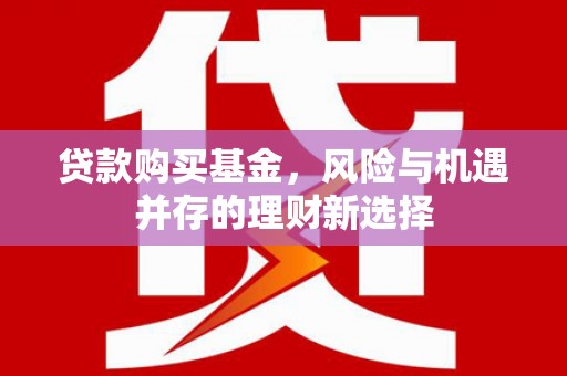 唐山贷款购买基金，风险与机遇并存的理财新选择