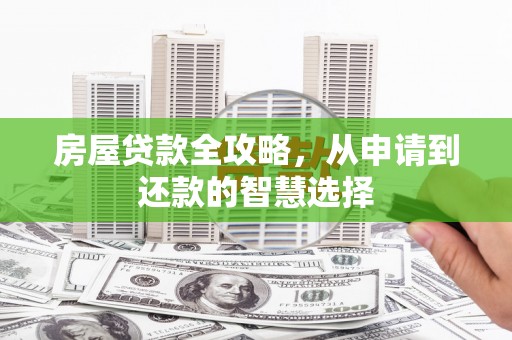 唐山房屋贷款全攻略，从申请到还款的智慧选择