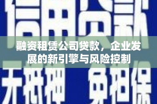 唐山融资租赁公司贷款，企业发展的新引擎与风险控制