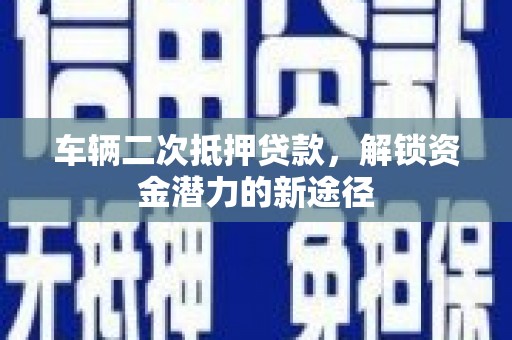 唐山车辆二次抵押贷款，解锁资金潜力的新途径
