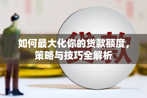 唐山如何最大化你的贷款额度，策略与技巧全解析