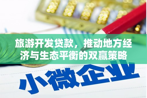 唐山旅游开发贷款，推动地方经济与生态平衡的双赢策略