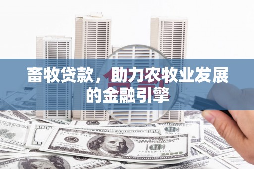 唐山畜牧贷款，助力农牧业发展的金融引擎