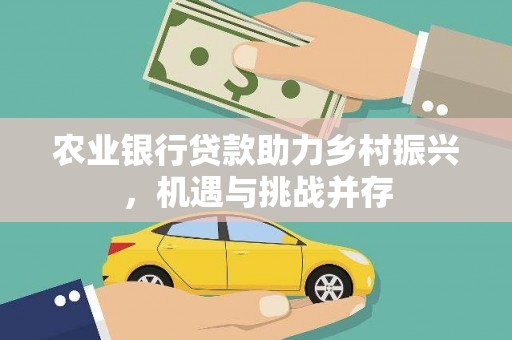唐山农业银行贷款助力乡村振兴，机遇与挑战并存